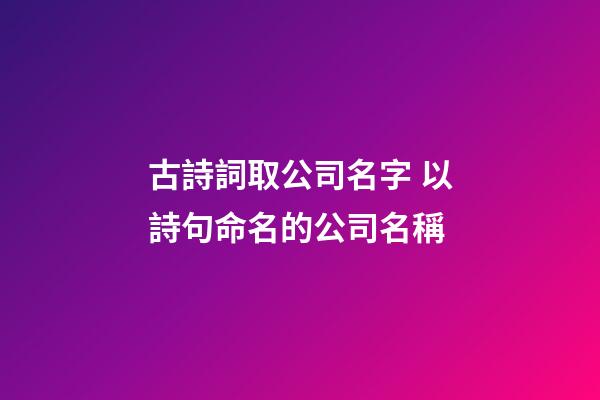 古詩詞取公司名字 以詩句命名的公司名稱-第1張-公司起名-玄機派